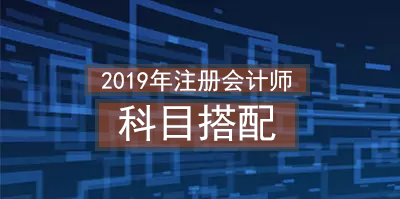 2019年注冊(cè)會(huì)計(jì)師科目搭配.png
